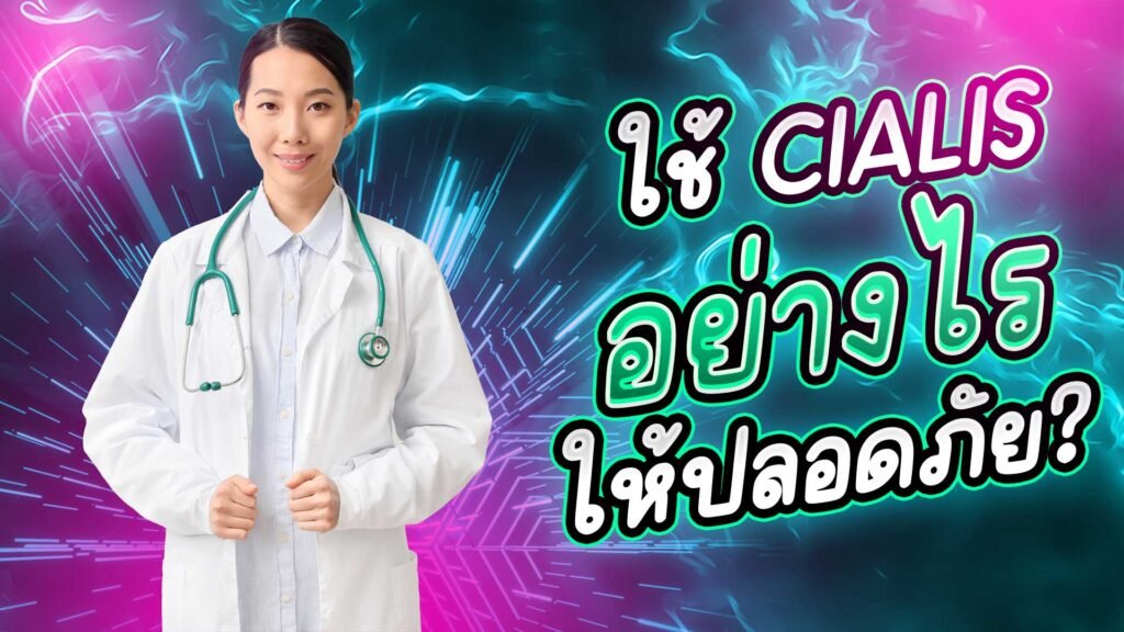 ใช้ Cialis อย่างไรให้ปลอดภัย? คำแนะนำจากแพทย์และผู้เชี่ยวชาญ